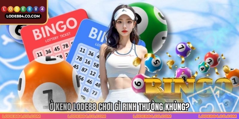 Ở keno Lode88 chơi gì rinh thưởng khủng?